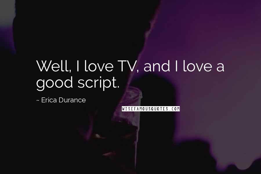 Erica Durance Quotes: Well, I love TV, and I love a good script.