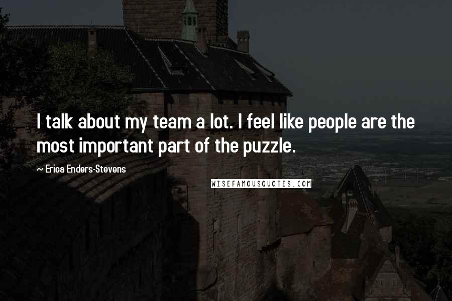 Erica Enders-Stevens Quotes: I talk about my team a lot. I feel like people are the most important part of the puzzle.