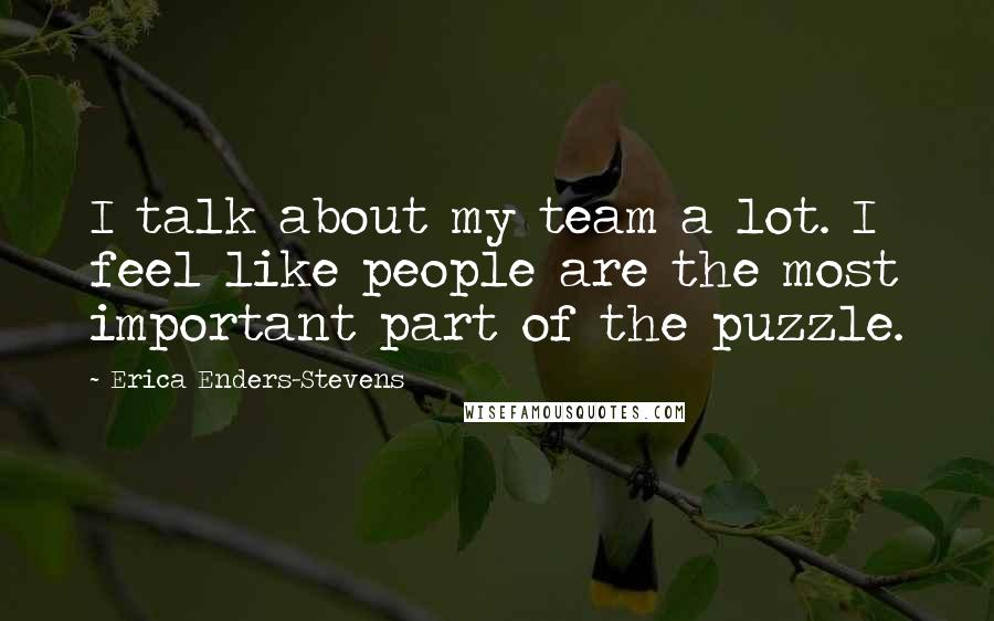 Erica Enders-Stevens Quotes: I talk about my team a lot. I feel like people are the most important part of the puzzle.