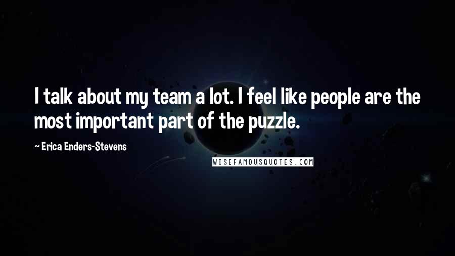 Erica Enders-Stevens Quotes: I talk about my team a lot. I feel like people are the most important part of the puzzle.