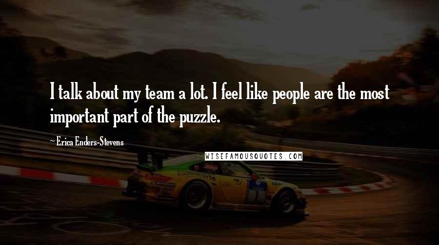 Erica Enders-Stevens Quotes: I talk about my team a lot. I feel like people are the most important part of the puzzle.