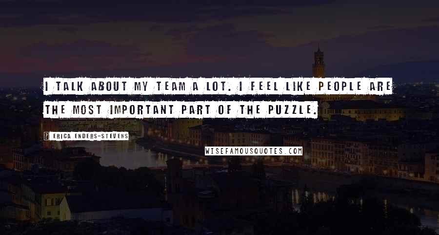Erica Enders-Stevens Quotes: I talk about my team a lot. I feel like people are the most important part of the puzzle.