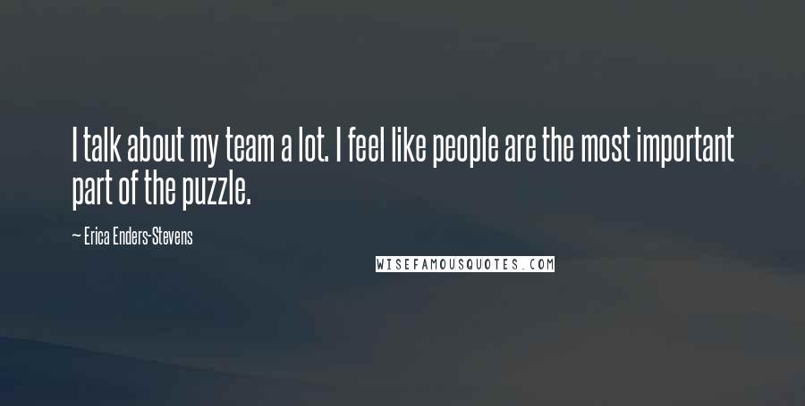 Erica Enders-Stevens Quotes: I talk about my team a lot. I feel like people are the most important part of the puzzle.