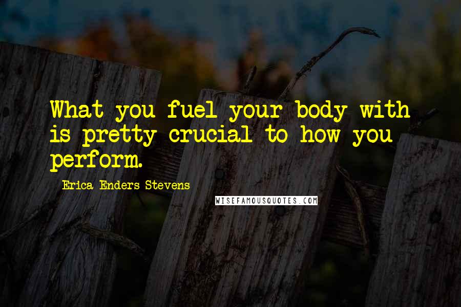 Erica Enders-Stevens Quotes: What you fuel your body with is pretty crucial to how you perform.