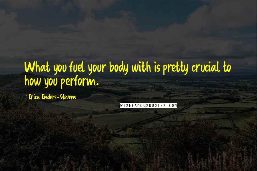 Erica Enders-Stevens Quotes: What you fuel your body with is pretty crucial to how you perform.