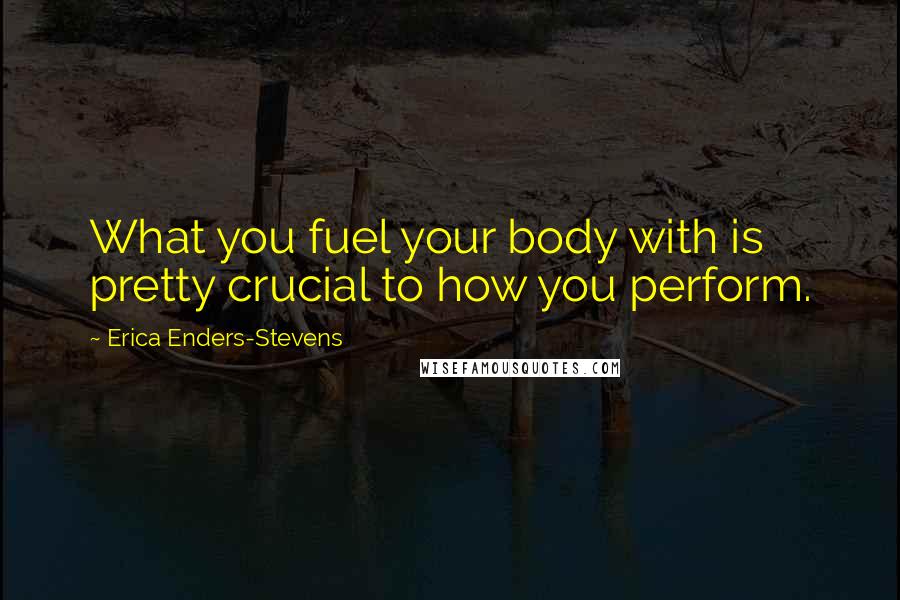 Erica Enders-Stevens Quotes: What you fuel your body with is pretty crucial to how you perform.