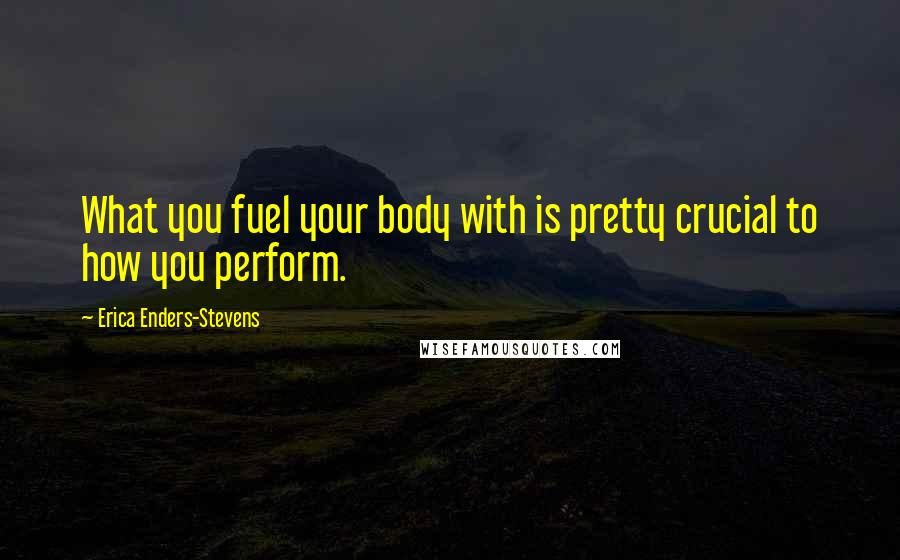 Erica Enders-Stevens Quotes: What you fuel your body with is pretty crucial to how you perform.