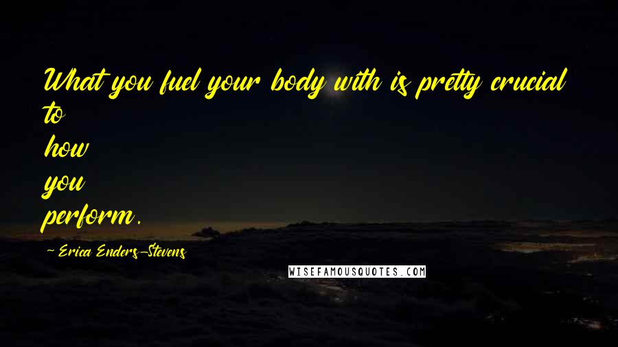 Erica Enders-Stevens Quotes: What you fuel your body with is pretty crucial to how you perform.