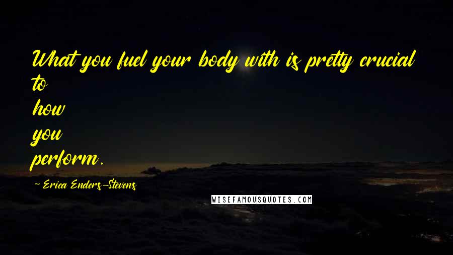 Erica Enders-Stevens Quotes: What you fuel your body with is pretty crucial to how you perform.