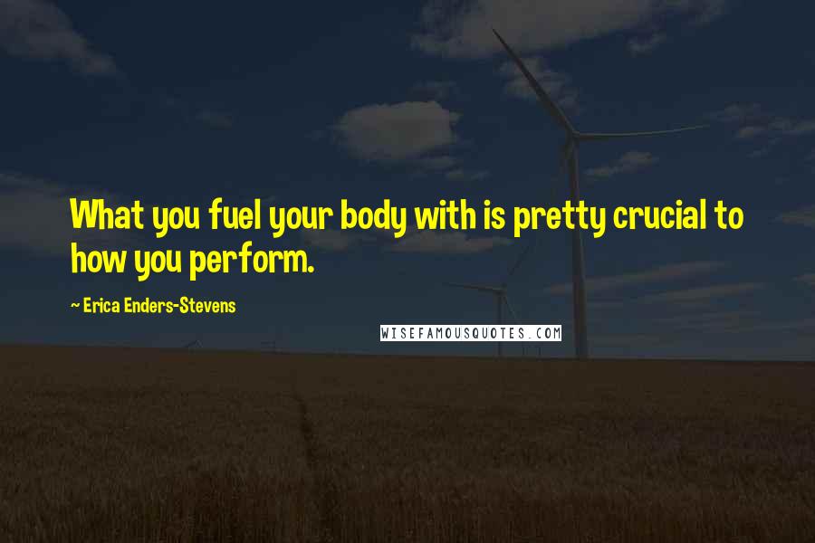 Erica Enders-Stevens Quotes: What you fuel your body with is pretty crucial to how you perform.