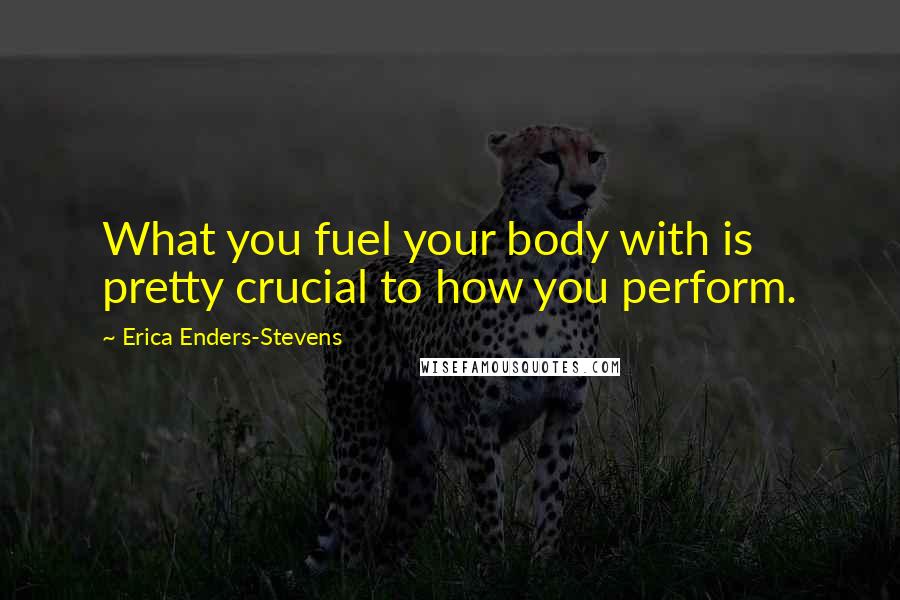 Erica Enders-Stevens Quotes: What you fuel your body with is pretty crucial to how you perform.