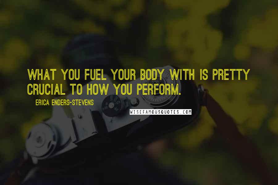 Erica Enders-Stevens Quotes: What you fuel your body with is pretty crucial to how you perform.