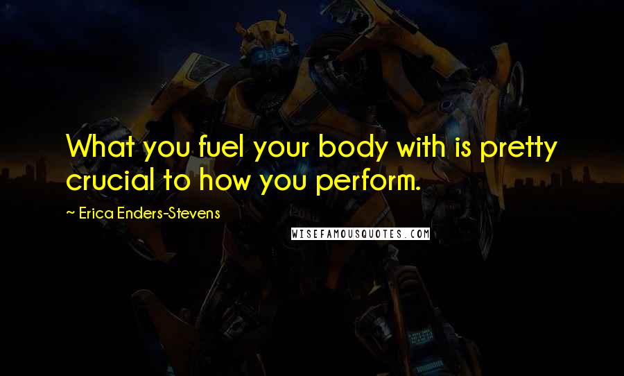 Erica Enders-Stevens Quotes: What you fuel your body with is pretty crucial to how you perform.