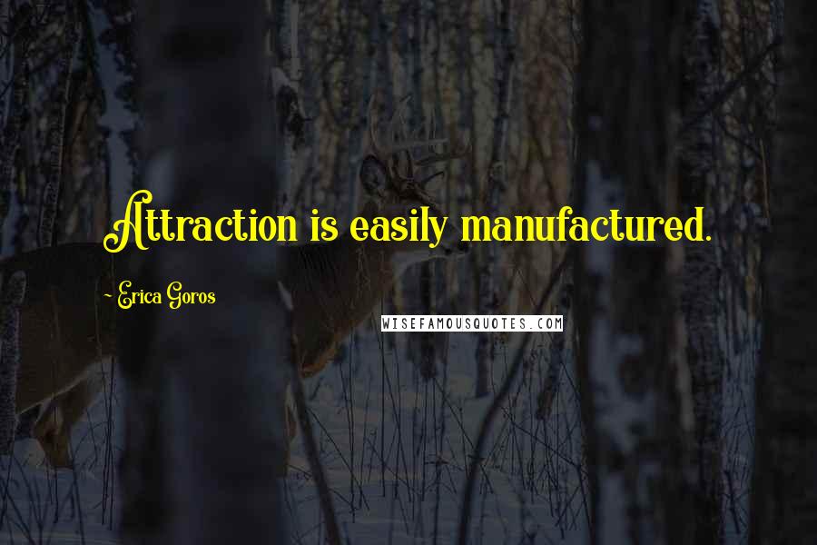 Erica Goros Quotes: Attraction is easily manufactured.