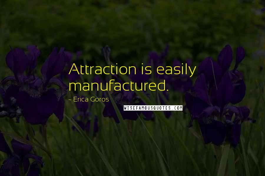 Erica Goros Quotes: Attraction is easily manufactured.