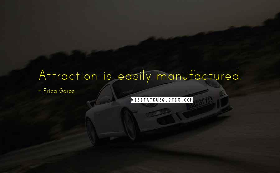 Erica Goros Quotes: Attraction is easily manufactured.