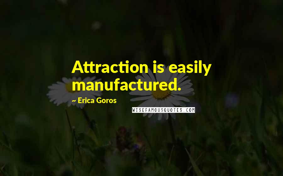 Erica Goros Quotes: Attraction is easily manufactured.