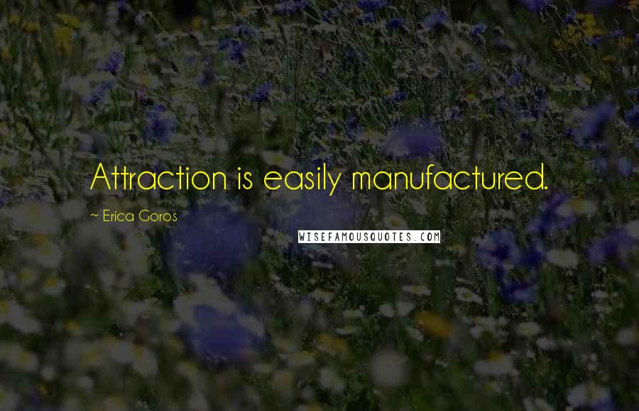 Erica Goros Quotes: Attraction is easily manufactured.