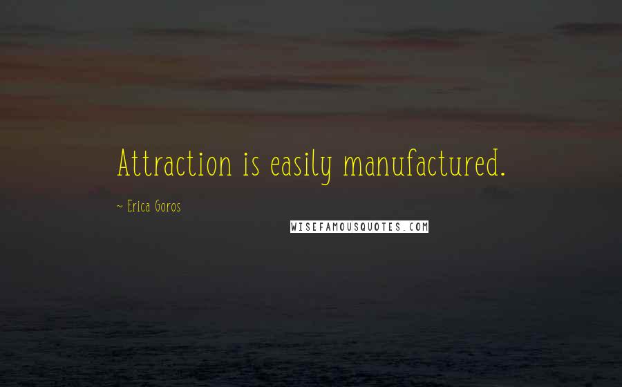 Erica Goros Quotes: Attraction is easily manufactured.