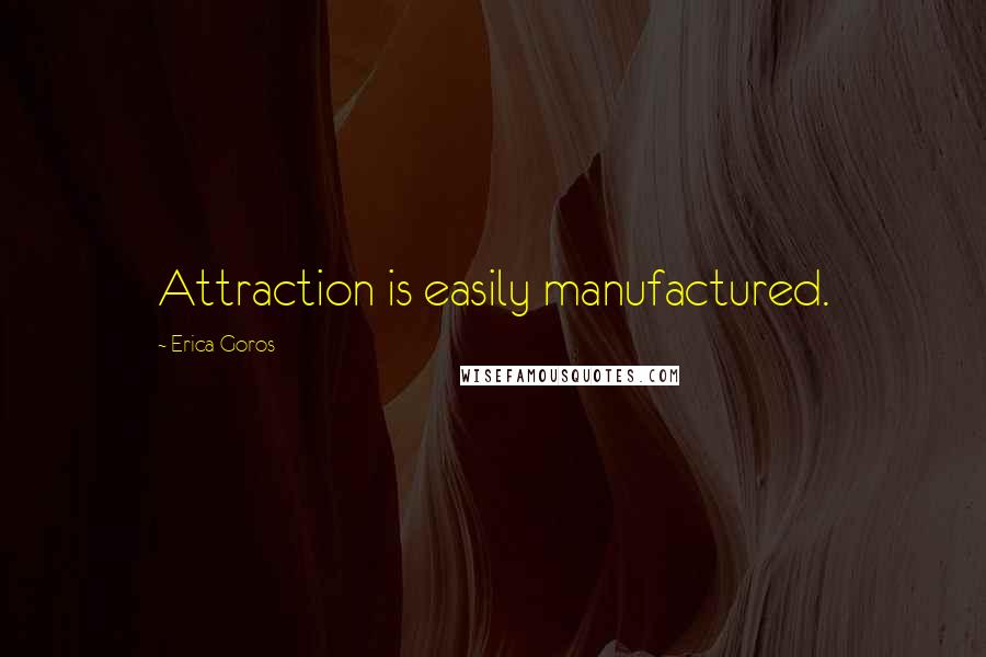 Erica Goros Quotes: Attraction is easily manufactured.