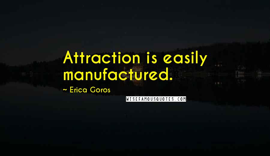 Erica Goros Quotes: Attraction is easily manufactured.