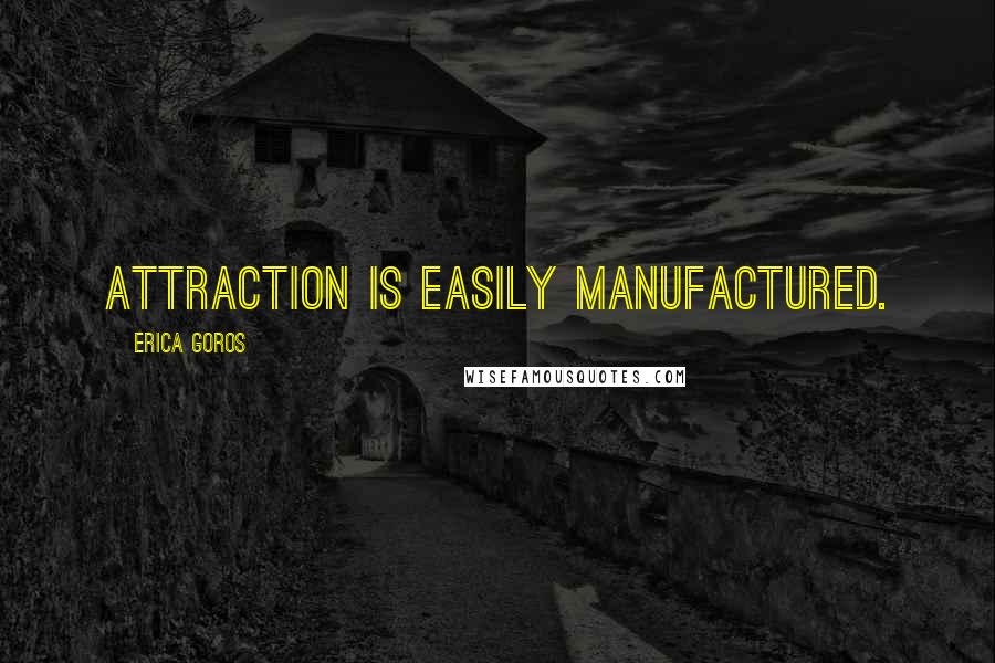 Erica Goros Quotes: Attraction is easily manufactured.