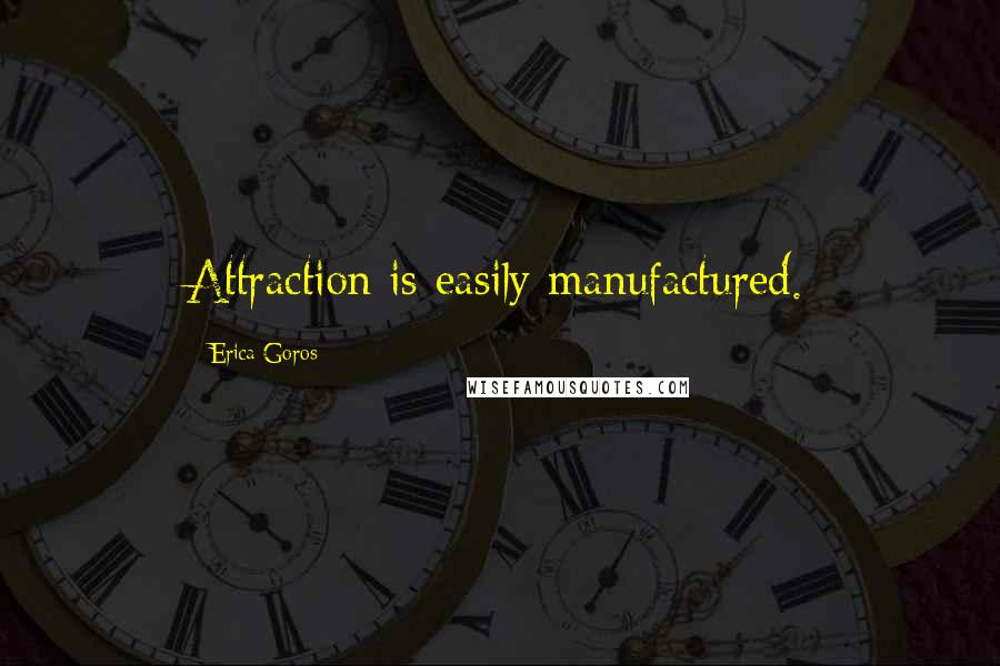 Erica Goros Quotes: Attraction is easily manufactured.