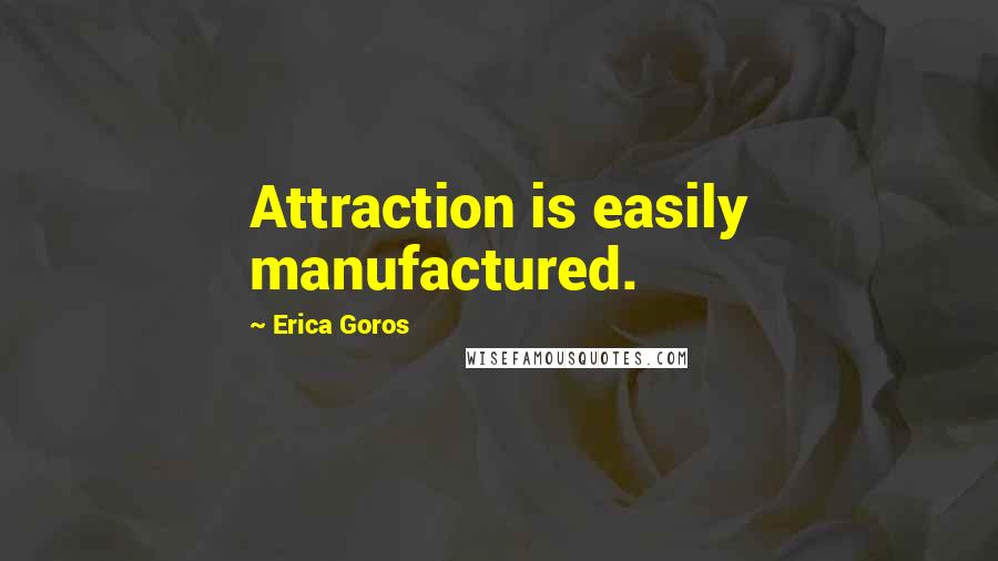 Erica Goros Quotes: Attraction is easily manufactured.