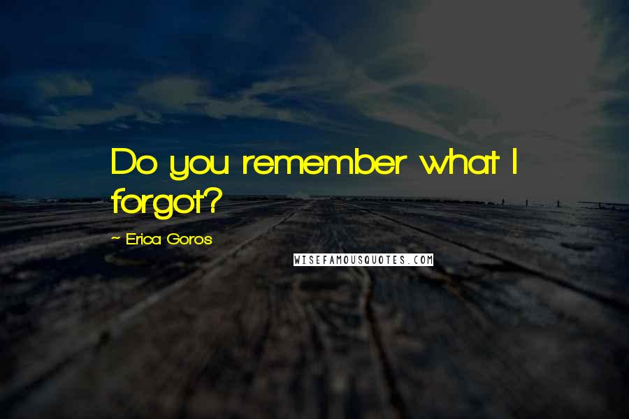 Erica Goros Quotes: Do you remember what I forgot?