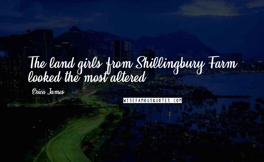 Erica James Quotes: The land girls from Shillingbury Farm looked the most altered
