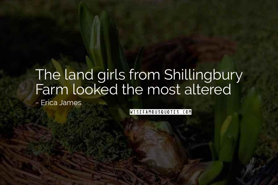 Erica James Quotes: The land girls from Shillingbury Farm looked the most altered