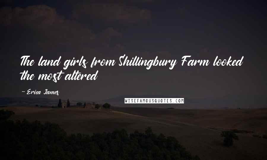 Erica James Quotes: The land girls from Shillingbury Farm looked the most altered