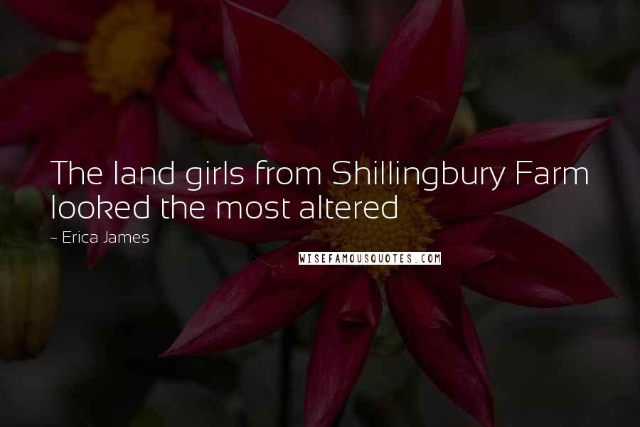 Erica James Quotes: The land girls from Shillingbury Farm looked the most altered