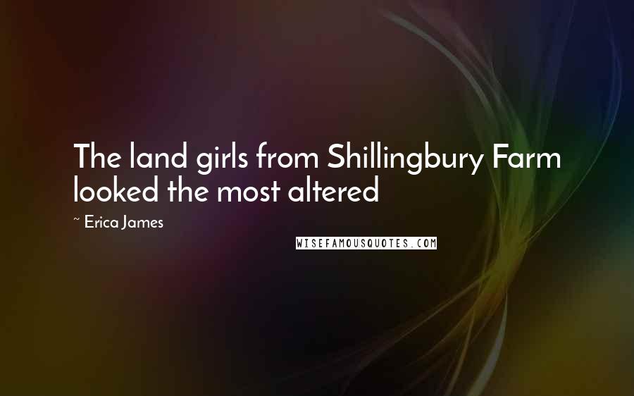Erica James Quotes: The land girls from Shillingbury Farm looked the most altered