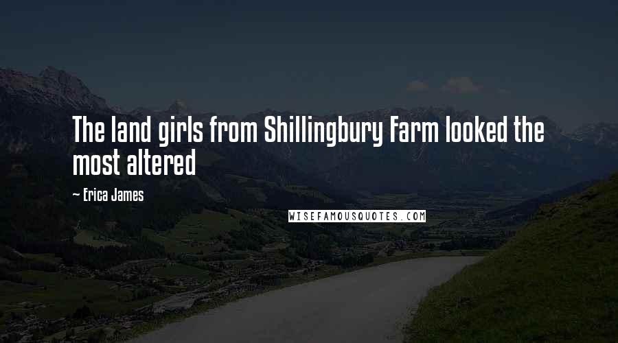 Erica James Quotes: The land girls from Shillingbury Farm looked the most altered