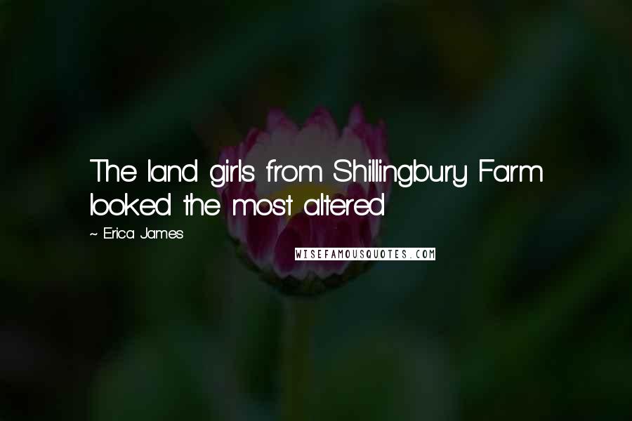 Erica James Quotes: The land girls from Shillingbury Farm looked the most altered