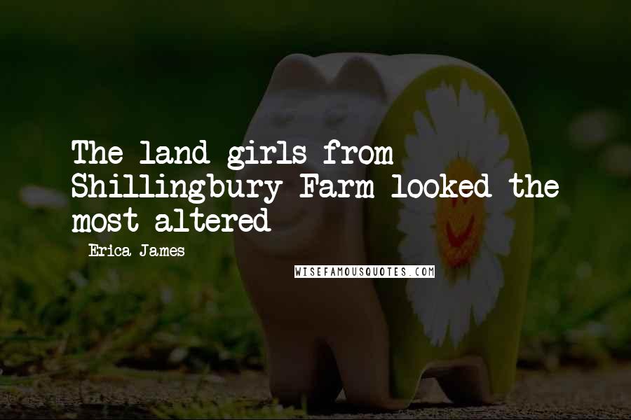 Erica James Quotes: The land girls from Shillingbury Farm looked the most altered