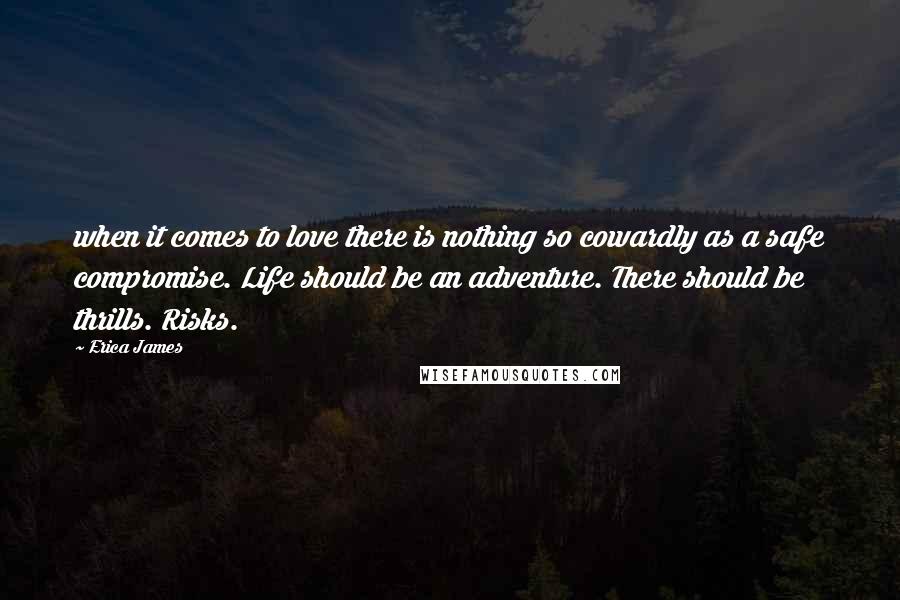 Erica James Quotes: when it comes to love there is nothing so cowardly as a safe compromise. Life should be an adventure. There should be thrills. Risks.