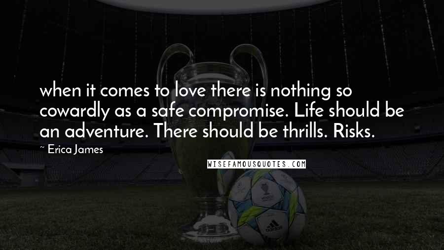 Erica James Quotes: when it comes to love there is nothing so cowardly as a safe compromise. Life should be an adventure. There should be thrills. Risks.