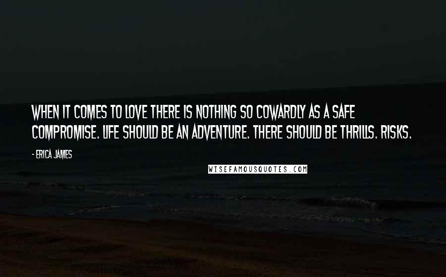 Erica James Quotes: when it comes to love there is nothing so cowardly as a safe compromise. Life should be an adventure. There should be thrills. Risks.