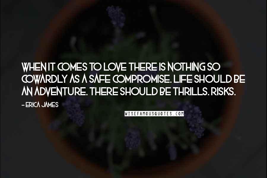 Erica James Quotes: when it comes to love there is nothing so cowardly as a safe compromise. Life should be an adventure. There should be thrills. Risks.