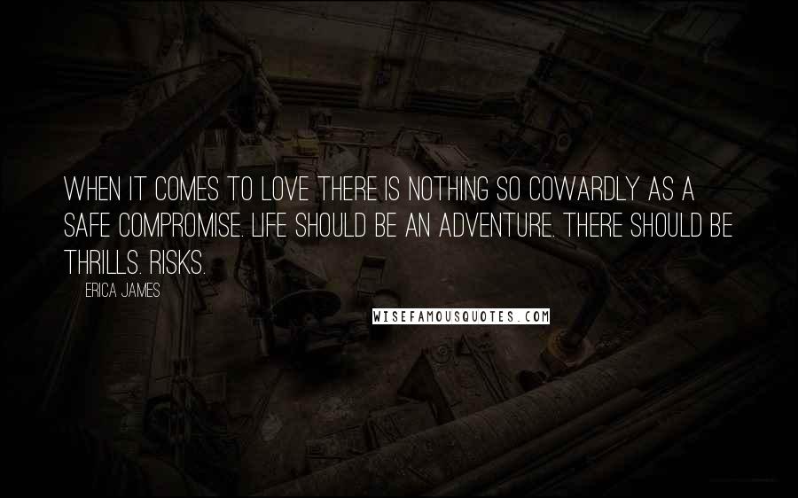 Erica James Quotes: when it comes to love there is nothing so cowardly as a safe compromise. Life should be an adventure. There should be thrills. Risks.