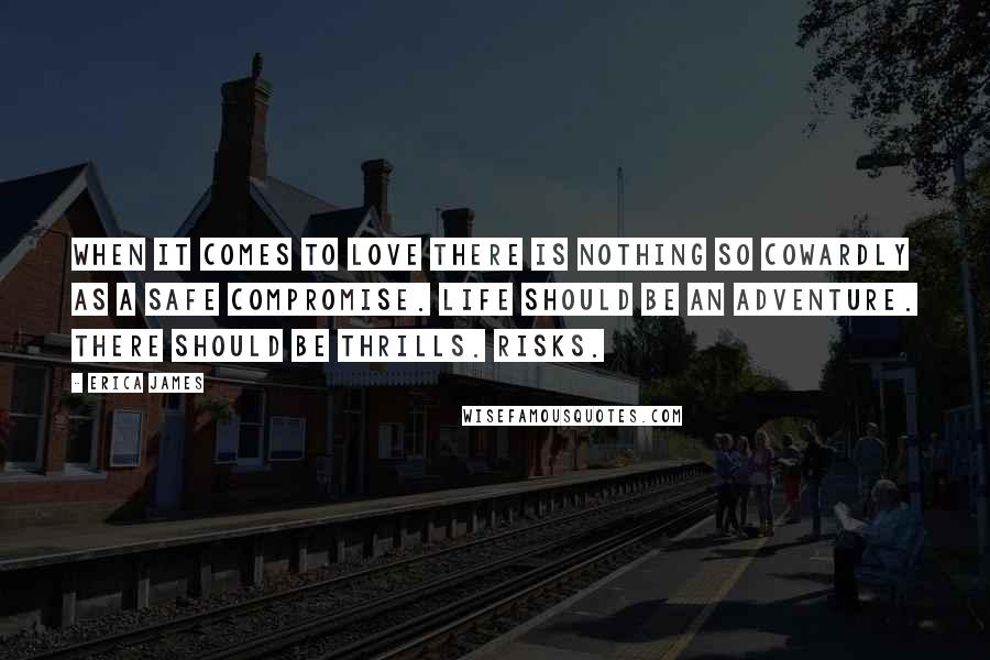 Erica James Quotes: when it comes to love there is nothing so cowardly as a safe compromise. Life should be an adventure. There should be thrills. Risks.