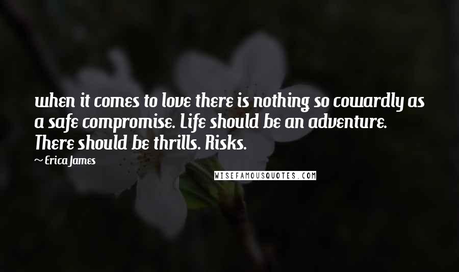 Erica James Quotes: when it comes to love there is nothing so cowardly as a safe compromise. Life should be an adventure. There should be thrills. Risks.