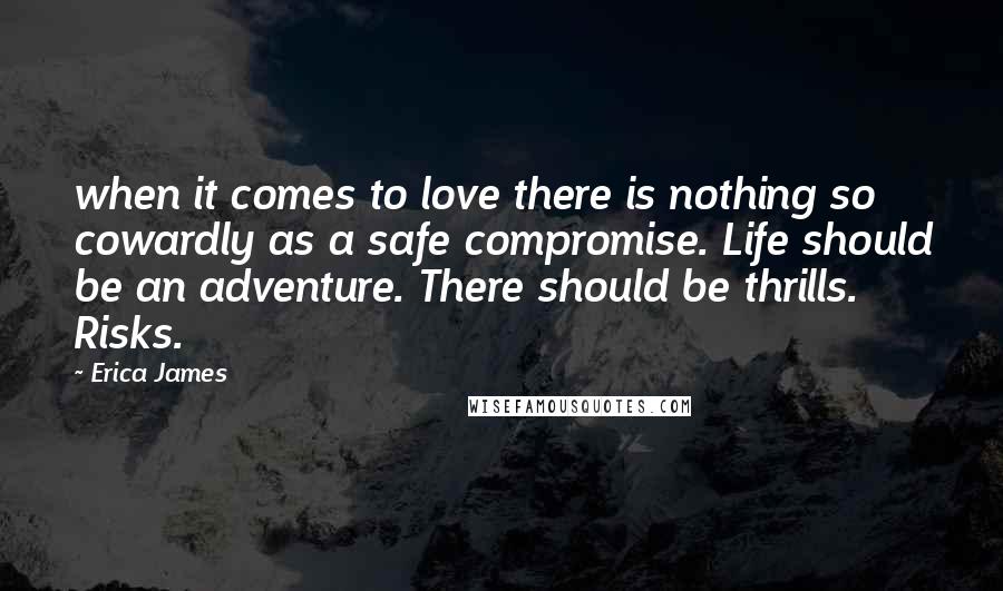 Erica James Quotes: when it comes to love there is nothing so cowardly as a safe compromise. Life should be an adventure. There should be thrills. Risks.