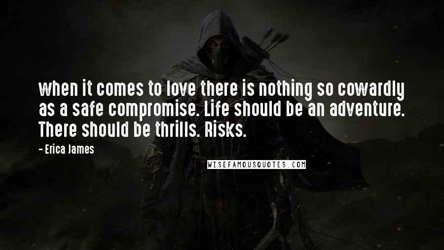 Erica James Quotes: when it comes to love there is nothing so cowardly as a safe compromise. Life should be an adventure. There should be thrills. Risks.