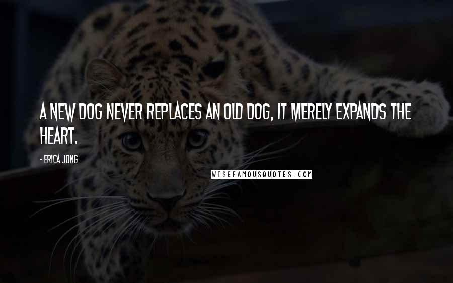 Erica Jong Quotes: A new dog never replaces an old dog, it merely expands the heart.