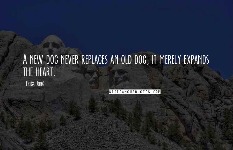 Erica Jong Quotes: A new dog never replaces an old dog, it merely expands the heart.