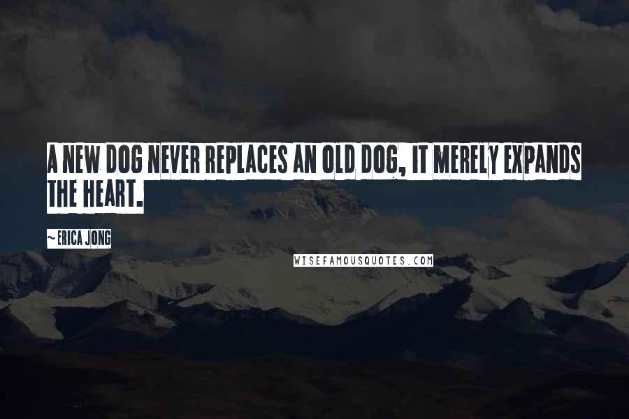 Erica Jong Quotes: A new dog never replaces an old dog, it merely expands the heart.