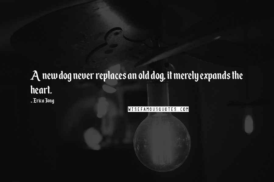 Erica Jong Quotes: A new dog never replaces an old dog, it merely expands the heart.